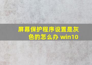 屏幕保护程序设置是灰色的怎么办 win10